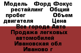  › Модель ­ Форд Фокус 2 рестайлинг › Общий пробег ­ 180 000 › Объем двигателя ­ 100 › Цена ­ 340 - Все города Авто » Продажа легковых автомобилей   . Ивановская обл.,Иваново г.